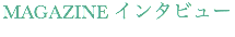 MAGAZINE インタビュー